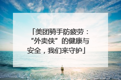 美团骑手防疲劳：“外卖侠”的健康与安全，我们来守护