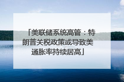 美联储系统高管：特朗普关税政策或导致美通胀率持续居高