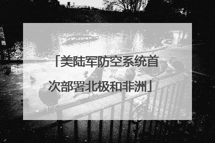 美陆军防空系统首次部署北极和非洲
