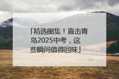 精选图集！直击青岛2025中考，这些瞬间值得回味