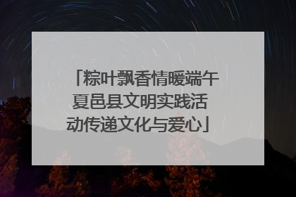 粽叶飘香情暖端午 夏邑县文明实践活动传递文化与爱心