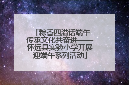 粽香四溢话端午 传承文化共奋进——怀远县实验小学开展迎端午系列活动