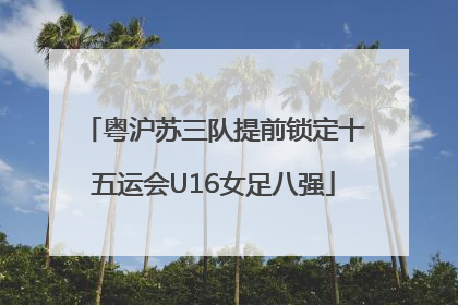 粤沪苏三队提前锁定十五运会U16女足八强