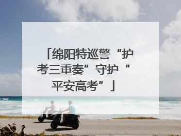 绵阳特巡警“护考三重奏”守护“平安高考”