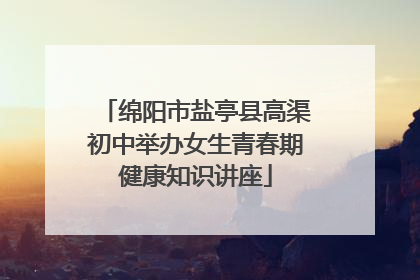 绵阳市盐亭县高渠初中举办女生青春期健康知识讲座
