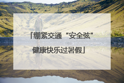 绷紧交通“安全弦” 健康快乐过暑假