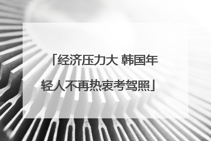 经济压力大 韩国年轻人不再热衷考驾照