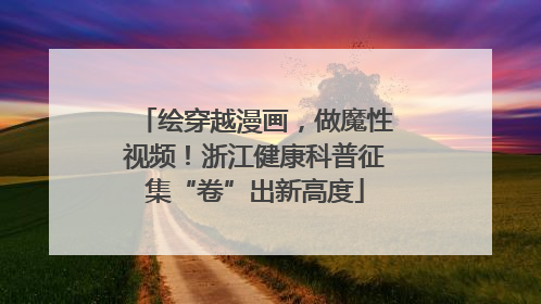 绘穿越漫画，做魔性视频！浙江健康科普征集“卷”出新高度