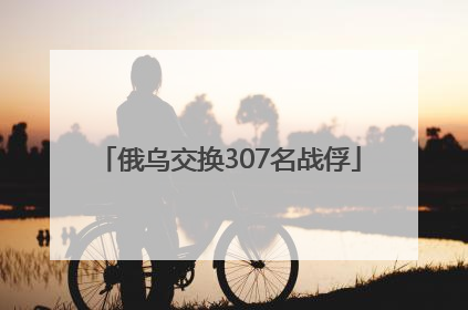 俄乌交换307名战俘
