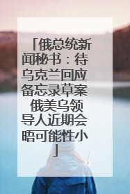 俄总统新闻秘书：待乌克兰回应备忘录草案 俄美乌领导人近期会晤可能性小