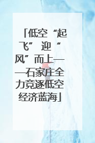 低空“起飞” 迎“风”而上——石家庄全力竞逐低空经济蓝海