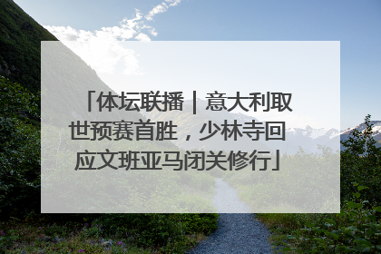 体坛联播｜意大利取世预赛首胜，少林寺回应文班亚马闭关修行