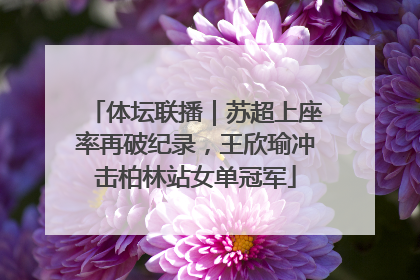 体坛联播｜苏超上座率再破纪录，王欣瑜冲击柏林站女单冠军