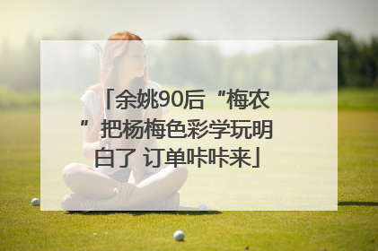 余姚90后“梅农”把杨梅色彩学玩明白了 订单咔咔来