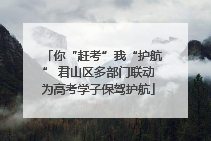 你“赶考”我“护航” 君山区多部门联动为高考学子保驾护航