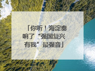 你听！海淀奏响了“强国复兴有我”最强音