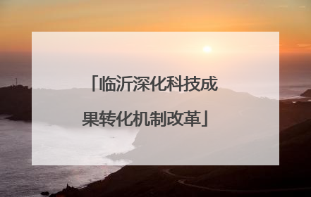 临沂深化科技成果转化机制改革