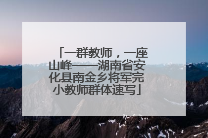 一群教师，一座山峰——湖南省安化县南金乡将军完小教师群体速写