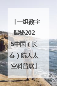 一组数字揭秘2025中国（长春）航天太空科普展