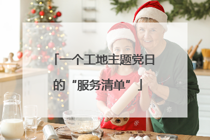 一个工地主题党日的“服务清单”