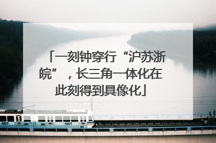 一刻钟穿行“沪苏浙皖”，长三角一体化在此刻得到具像化