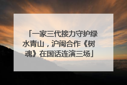 一家三代接力守护绿水青山，沪闽合作《树魂》在国话连演三场