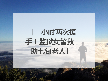 一小时两次援手！监狱女警救助七旬老人