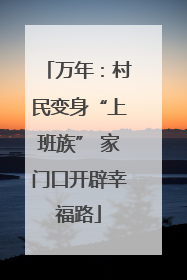 万年：村民变身“上班族” 家门口开辟幸福路