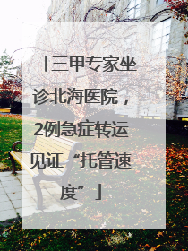三甲专家坐诊北海医院，2例急症转运见证“托管速度”
