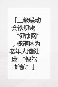 三级联动会诊织密 “健康网”，槐荫区为老年人脑健康 “保驾护航”