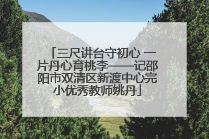 三尺讲台守初心 一片丹心育桃李——记邵阳市双清区新渡中心完小优秀教师姚丹