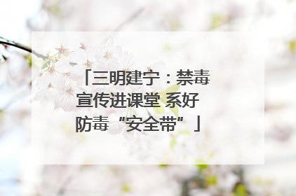 三明建宁：禁毒宣传进课堂 系好防毒“安全带”
