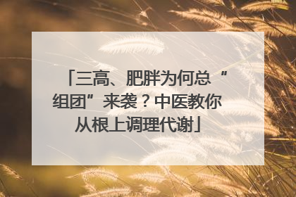 三高、肥胖为何总“组团”来袭？中医教你从根上调理代谢