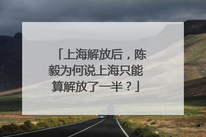 上海解放后，陈毅为何说上海只能算解放了一半？