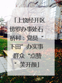 上饶经开区傍罗办事处石桥村：党员“下田”办实事 群众“点赞”笑开颜