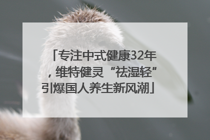专注中式健康32年，维特健灵“祛湿轻”引爆国人养生新风潮