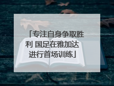 专注自身争取胜利 国足在雅加达进行首场训练