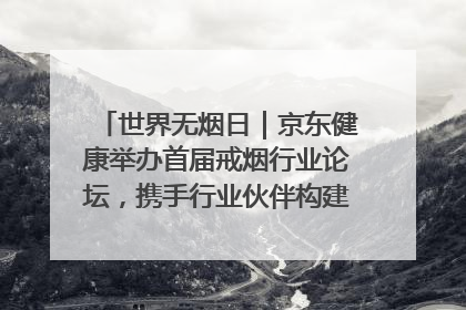 世界无烟日｜京东健康举办首届戒烟行业论坛，携手行业伙伴构建科学控烟新生态