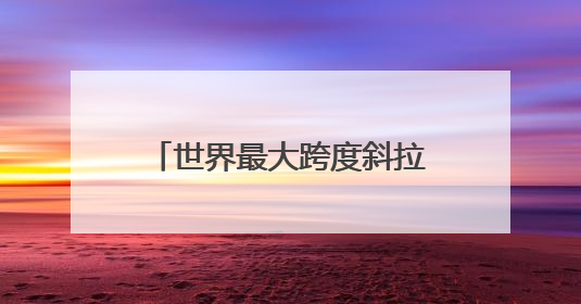 世界最大跨度斜拉桥——常泰长江大桥启动桥梁荷载试验