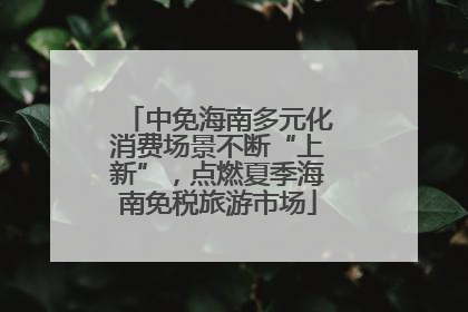 中免海南多元化消费场景不断“上新”，点燃夏季海南免税旅游市场