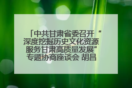 中共甘肃省委召开“深度挖掘历史文化资源服务甘肃高质量发展”专题协商座谈会 胡昌升主持并讲话