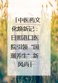 中医药文化焕新记：日照港口医院引领“国潮养生”新风尚