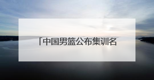 中国男篮公布集训名单，周琦、曾凡博、雷蒙、廖三宁入选