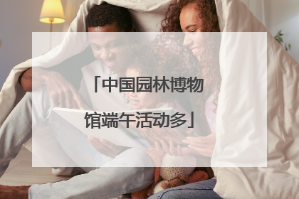 中国园林博物馆端午活动多