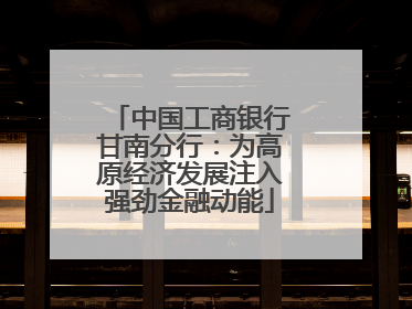 中国工商银行甘南分行：为高原经济发展注入强劲金融动能