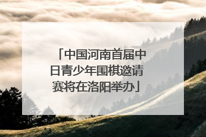 中国河南首届中日青少年围棋邀请赛将在洛阳举办