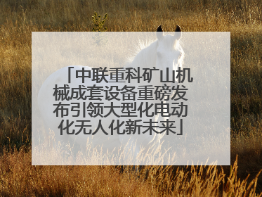 中联重科矿山机械成套设备重磅发布引领大型化电动化无人化新未来