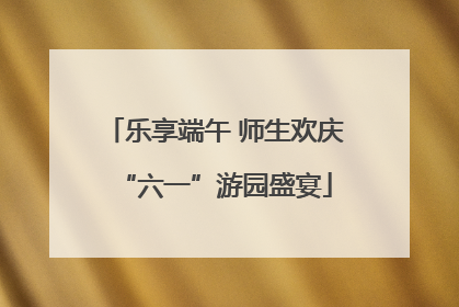 乐享端午 师生欢庆“六一”游园盛宴