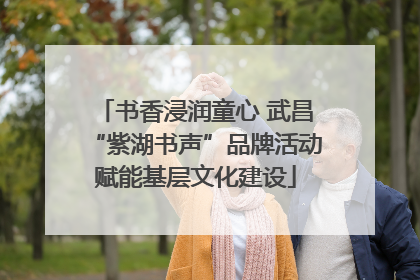 书香浸润童心 武昌“紫湖书声”品牌活动赋能基层文化建设