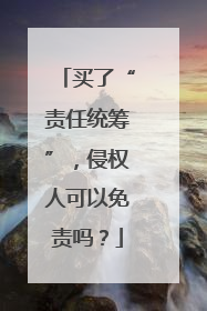 买了“责任统筹”，侵权人可以免责吗？